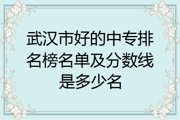 武汉市好的中专排名榜名单及分数线是多少名