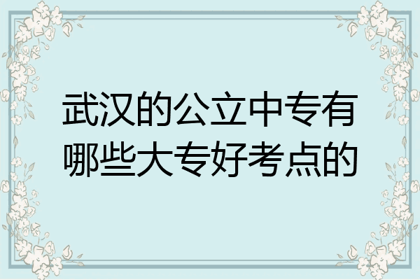 武汉的公立中专有哪些大专好考点的