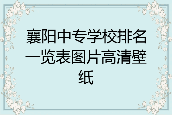 襄阳中专学校排名一览表图片高清壁纸