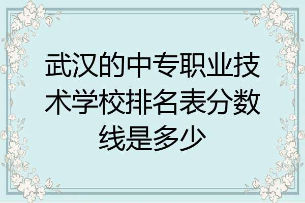 武汉的中专职业技术学校排名表分数线是多少