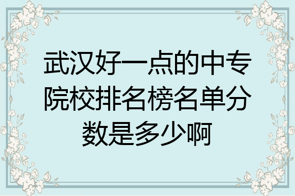 武汉好一点的中专院校排名榜名单分数是多少啊