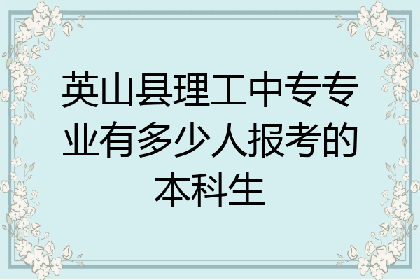 英山县理工中专专业有多少人报考的本科生