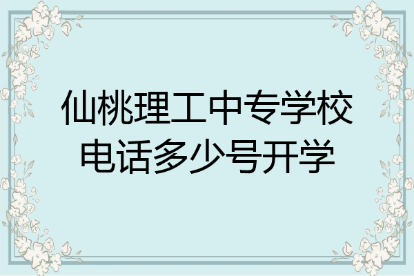 仙桃理工中专学校电话多少号开学