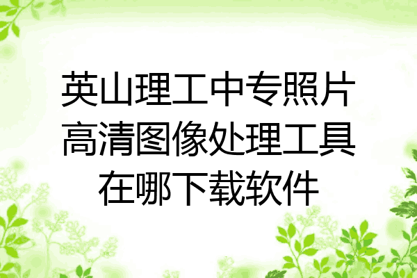 英山理工中专照片高清图像处理工具在哪下载软件
