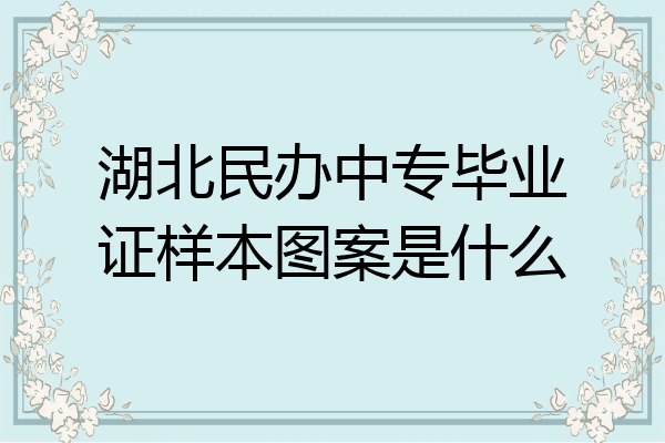 湖北民办中专毕业证样本图案是什么