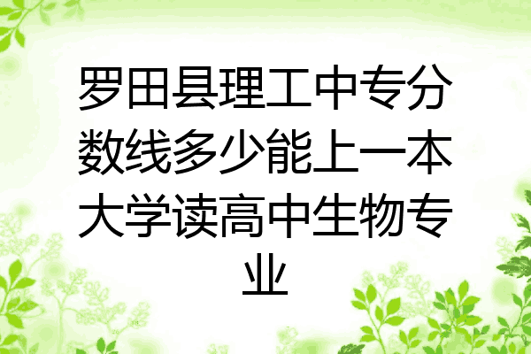 罗田县理工中专分数线多少能上一本大学读高中生物专业