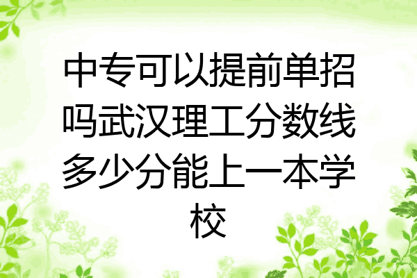 中专可以提前单招吗武汉理工分数线多少分能上一本学校