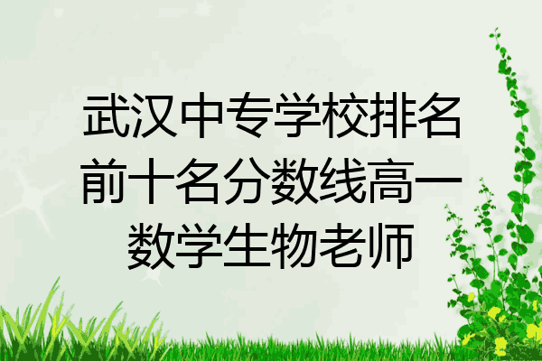 武汉中专学校排名前十名分数线高一数学生物老师