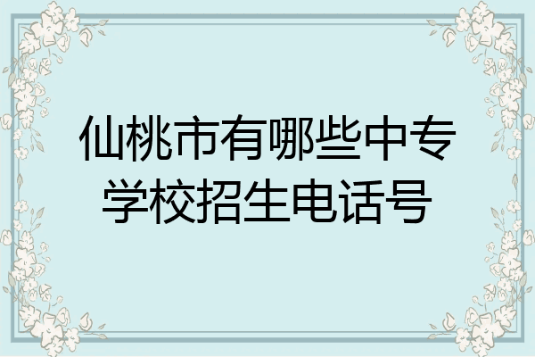 仙桃市有哪些中专学校招生电话号