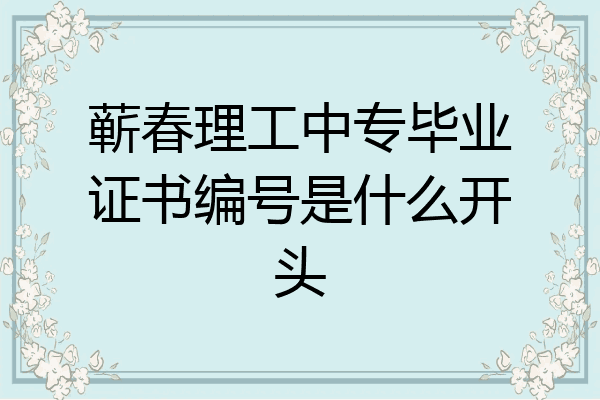 蕲春理工中专毕业证书编号是什么开头