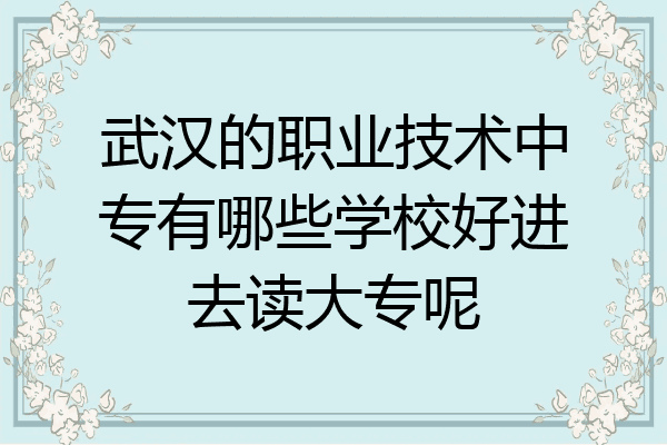 武汉的职业技术中专有哪些学校好进去读大专呢