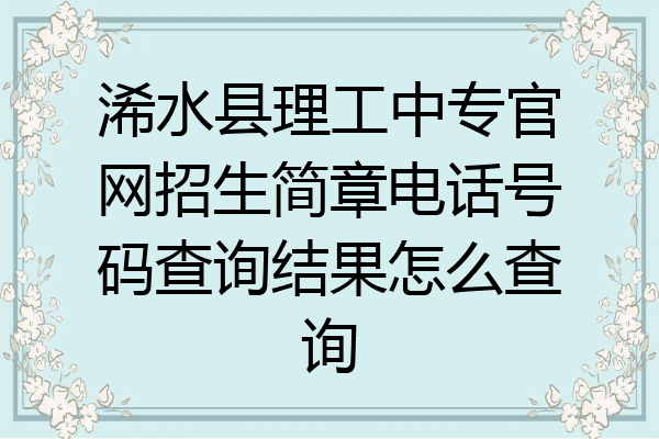 浠水县理工中专官网招生简章电话号码查询结果怎么查询