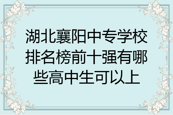湖北襄阳中专学校排名榜前十强有哪些高中生可以上