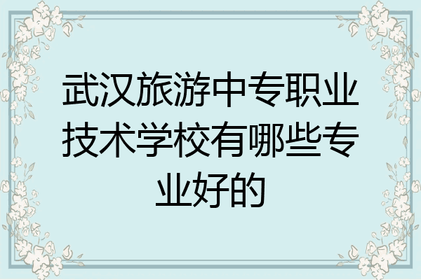 武汉旅游中专职业技术学校有哪些专业好的