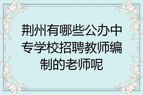 荆州有哪些公办中专学校招聘教师编制的老师呢