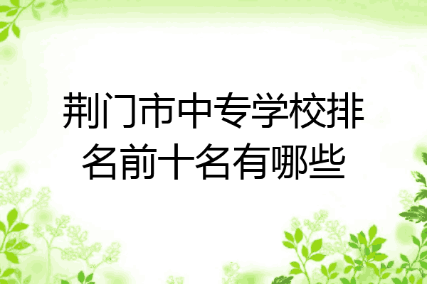 荆门市中专学校排名前十名有哪些