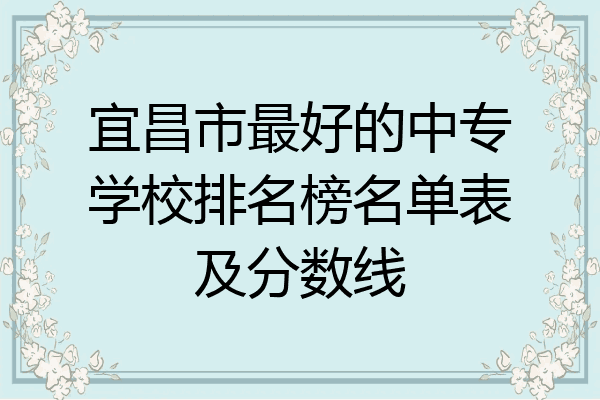 宜昌市最好的中专学校排名榜名单表及分数线