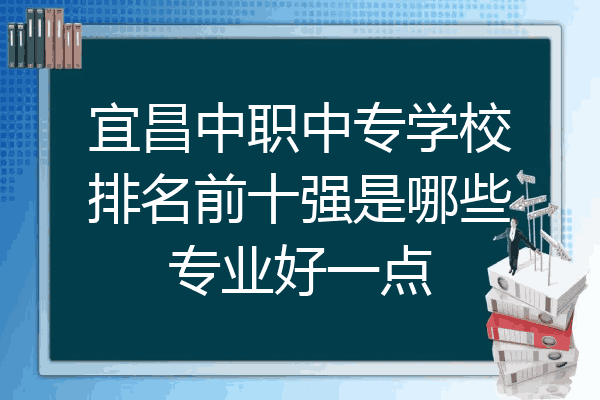 宜昌中职中专学校排名前十强是哪些专业好一点