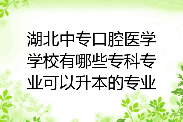 湖北中专口腔医学学校有哪些专科专业可以升本的专业