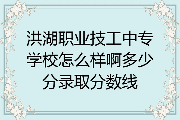 洪湖职业技工中专学校怎么样啊多少分录取分数线