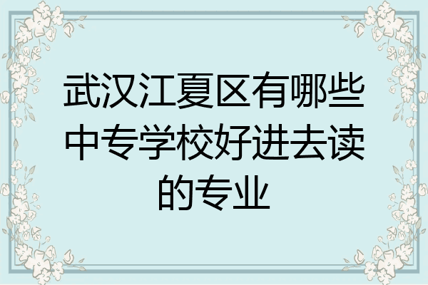 武汉江夏区有哪些中专学校好进去读的专业