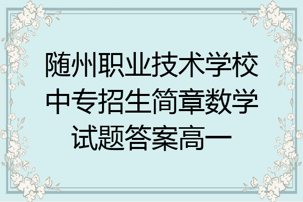 随州职业技术学校中专招生简章数学试题答案高一