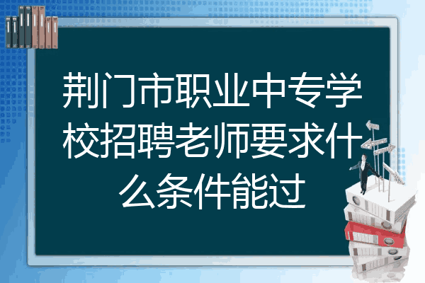 荆门市职业中专学校招聘老师要求什么条件能过