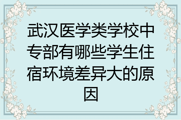 武汉医学类学校中专部有哪些学生住宿环境差异大的原因