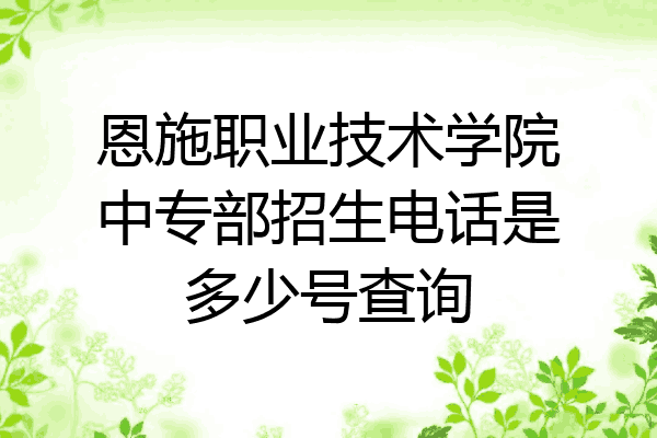 恩施职业技术学院中专部招生电话是多少号查询