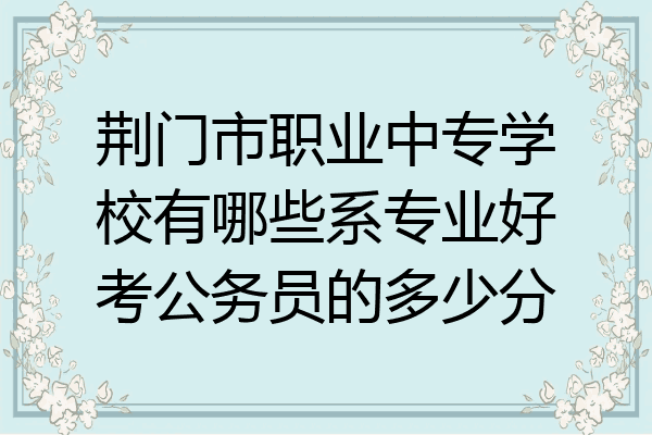 荆门市职业中专学校有哪些系专业好考公务员的多少分