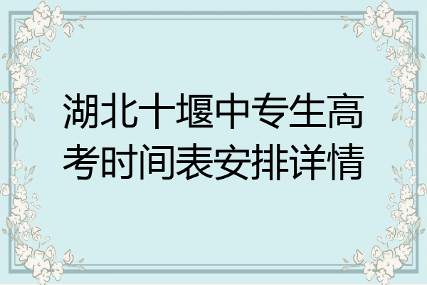 湖北十堰中专生高考时间表安排详情