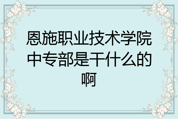 恩施职业技术学院中专部是干什么的啊