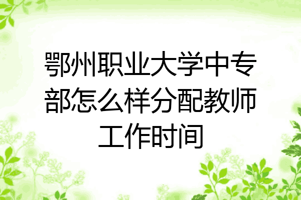 鄂州职业大学中专部怎么样分配教师工作时间