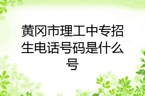 黄冈市理工中专招生电话号码是什么号