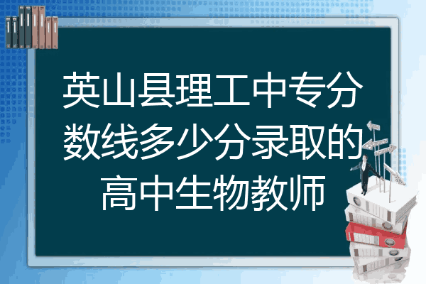英山县理工中专分数线多少分录取的高中生物教师