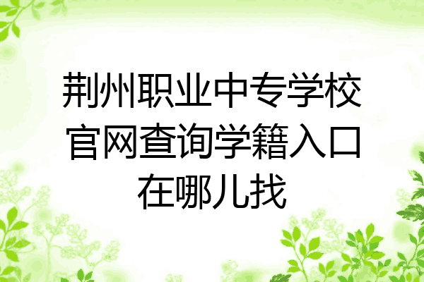 荆州职业中专学校官网查询学籍入口在哪儿找