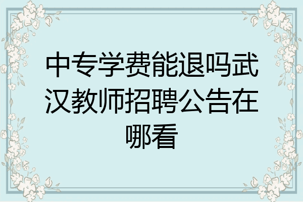 中专学费能退吗武汉教师招聘公告在哪看