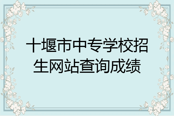 十堰市中专学校招生网站查询成绩
