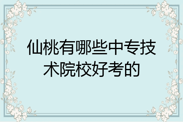 仙桃有哪些中专技术院校好考的