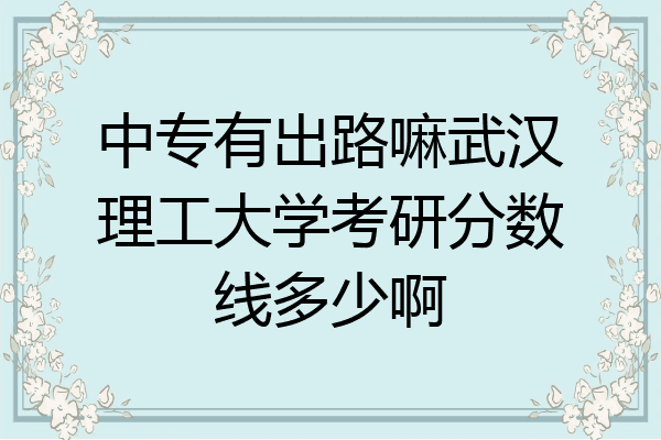 中专有出路嘛武汉理工大学考研分数线多少啊