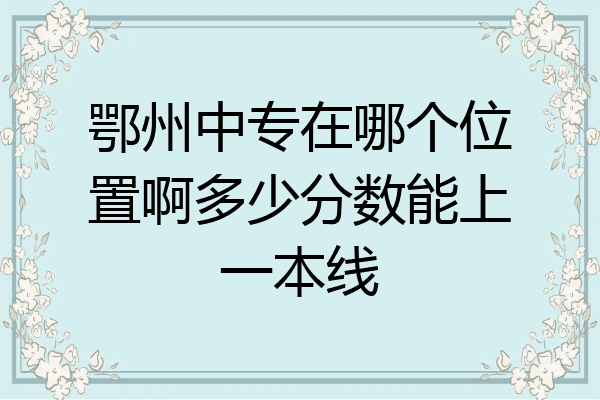 鄂州中专在哪个位置啊多少分数能上一本线