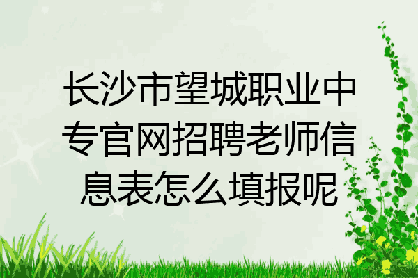 长沙市望城职业中专官网招聘老师信息表怎么填报呢