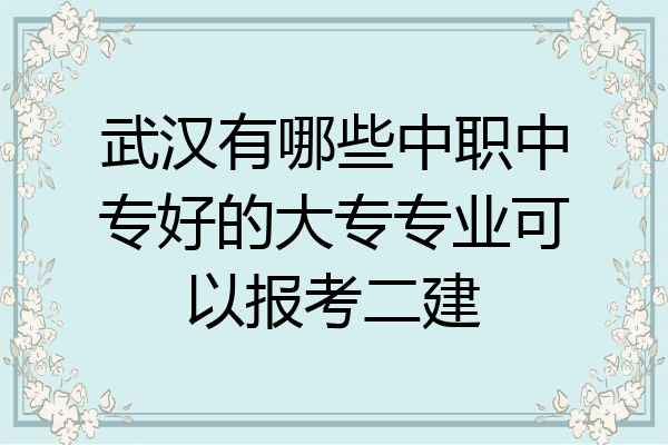 武汉有哪些中职中专好的大专专业可以报考二建