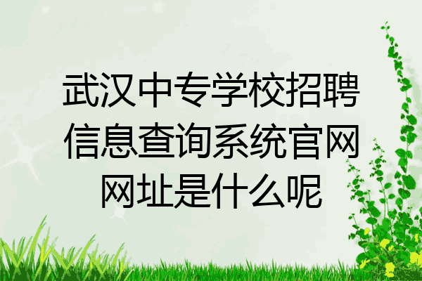 武汉中专学校招聘信息查询系统官网网址是什么呢
