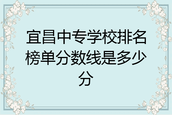 宜昌中专学校排名榜单分数线是多少分