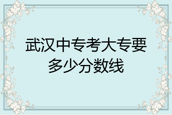 武汉中专考大专要多少分数线
