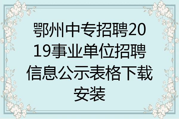 鄂州中专招聘2019事业单位招聘信息公示表格下载安装