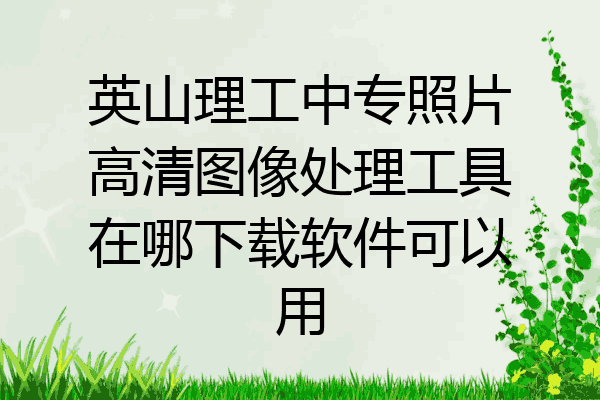 英山理工中专照片高清图像处理工具在哪下载软件可以用