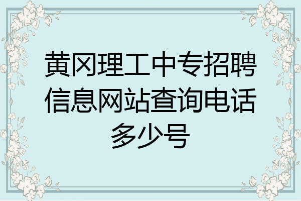 黄冈理工中专招聘信息网站查询电话多少号