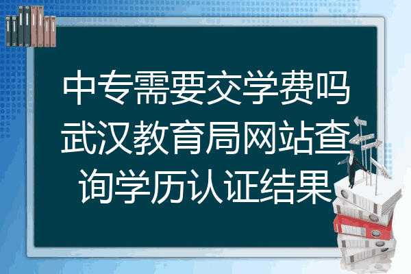 中专需要交学费吗武汉教育局网站查询学历认证结果
